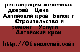 реставрация железных дверей › Цена ­ 3 000 - Алтайский край, Бийск г. Строительство и ремонт » Услуги   . Алтайский край